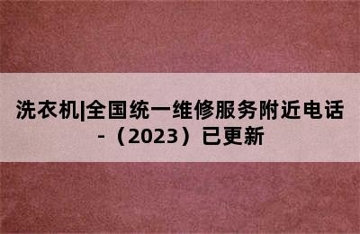 洗衣机|全国统一维修服务附近电话-（2023）已更新